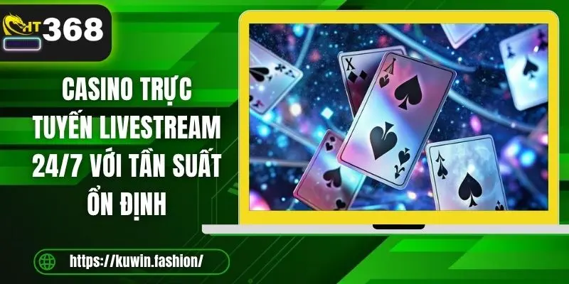 Casino trực tuyến livestream 24/7 với tần suất ổn định