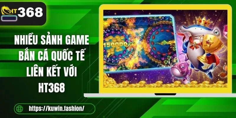 Nhiều sảnh game bắn cá quốc tế liên kết với HT368