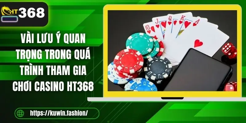Vài lưu ý quan trọng trong quá trình tham gia chơi casino HT368
