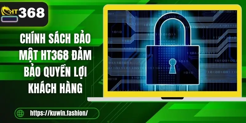 Chính sách bảo mật HT368 đảm bảo quyền lợi khách hàng
