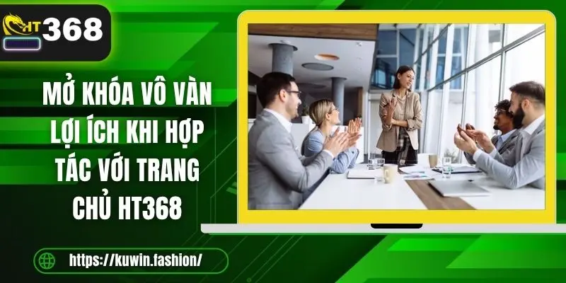 Mở khóa vô vàn lợi ích khi hợp tác với trang chủ HT368