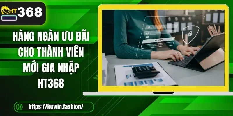 Hàng ngàn ưu đãi cho thành viên mới gia nhập HT368