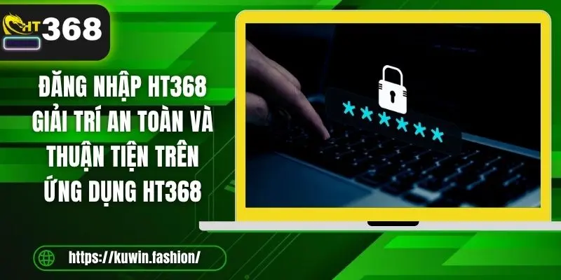Đăng nhập HT368 giải trí an toàn và thuận tiện trên ứng dụng HT368