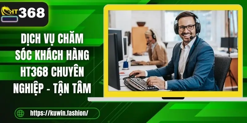 Dịch vụ chăm sóc khách hàng HT368 chuyên nghiệp - tận tâm