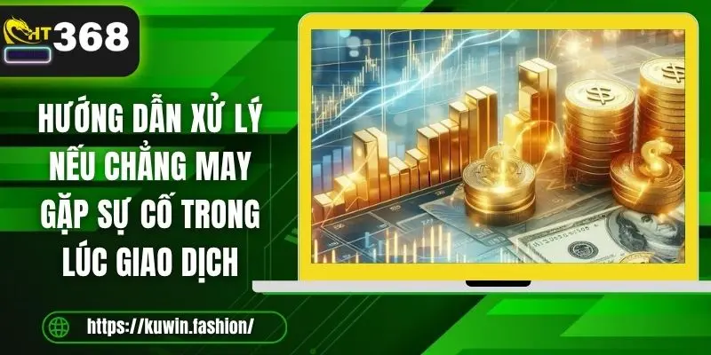 Hướng dẫn xử lý nếu chẳng may gặp sự cố trong lúc giao dịch