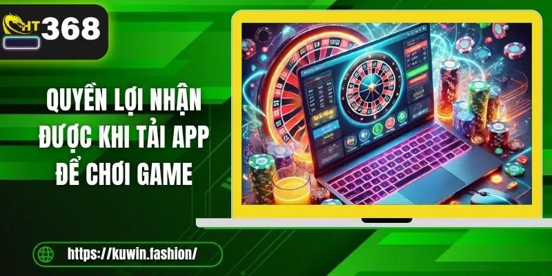 Quyền lợi nhận được khi tải app để chơi game