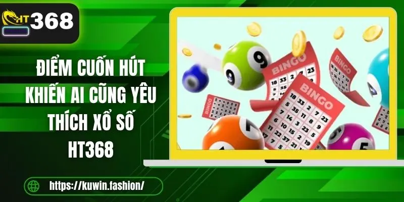 Điểm cuốn hút khiến ai cũng yêu thích xổ số HT368
